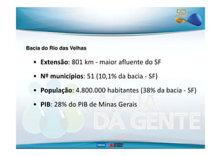 Bacia do Rio das Velhas 
• Extensão: 801 km - maior afluente do SF 
•• NNº mmuunniiccííppiiooss:: 5511 ((1100,,11%% ddaa b...