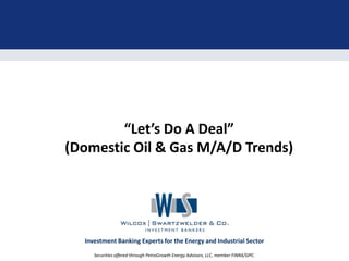 “Let’s Do A Deal”
(Domestic Oil & Gas M/A/D Trends)

Investment Banking Experts for the Energy and Industrial Sector
Securities offered through PetroGrowth Energy Advisors, LLC, member FINRA/SIPC.

 