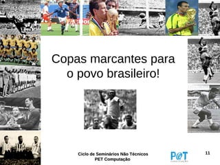 Copas marcantes para
  o povo brasileiro!




    Ciclo de Seminários Não Técnicos   11
            PET Computação
 