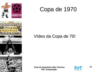 Copa de 1970



Vídeo da Copa de 70!




Ciclo de Seminários Não Técnicos   19
        PET Computação
 