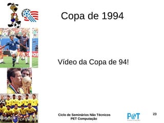 Copa de 1994



Vídeo da Copa de 94!




Ciclo de Seminários Não Técnicos   23
        PET Computação
 