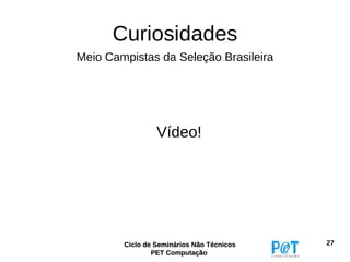 Curiosidades
Meio Campistas da Seleção Brasileira




                 Vídeo!




        Ciclo de Seminários Não Técnicos   27
                PET Computação
 