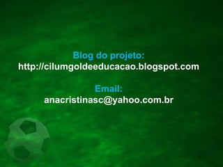 Blog do projeto:
http://cilumgoldeeducacao.blogspot.com
Email:
anacristinasc@yahoo.com.br
 