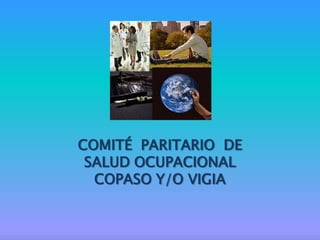COMITÉ PARITARIO DE
SALUD OCUPACIONAL
COPASO Y/O VIGIA
 