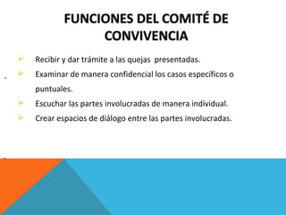 
*

Recibir y dar trámite a las quejas presentadas.



Examinar de manera confidencial los casos específicos o
puntuales.




*

Escuchar las partes involucradas de manera individual.
Crear espacios de diálogo entre las partes involucradas.

 