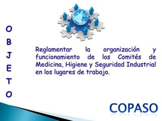 O
B
    Reglamentar       la   organización    y
J   funcionamiento de los Comités de
    Medicina, Higiene y Seguridad Industrial
E   en los lugares de trabajo.
T
O
 