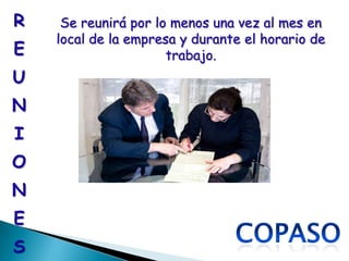 R    Se reunirá por lo menos una vez al mes en
    local de la empresa y durante el horario de
E                     trabajo.
U
N
I
O
N
E
S
 
