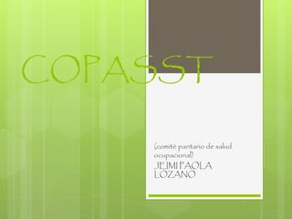 COPASST 
(comité paritario de salud 
ocupacional) 
JEIMI PAOLA 
LOZANO 
 