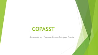 COPASST
Presentado por: Emersson Steveen Rodriguez Cepeda
 