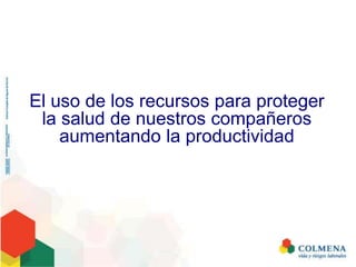 El uso de los recursos para proteger
la salud de nuestros compañeros
aumentando la productividad
 