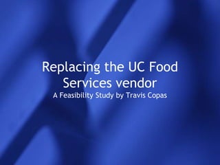 Replacing the UC Food Services vendorA Feasibility Study by Travis Copas 