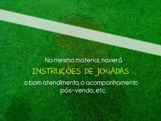 No mesmo material,haverá
INSTRUÇÕES DE JOGADAS
o bom atendimento,o acompanhamento
pós-venda, etc.
 