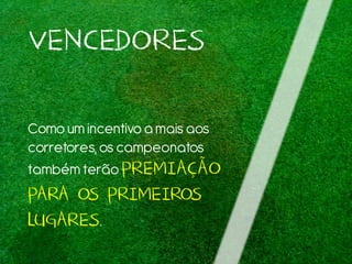 VENCEDORES
Comoum incentivoamais aos
corretores, os campeonatos
tambémterão PREMIAÇÃO
PARA OS PRIMEIROS
LUGARES.
 