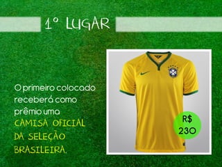 1º LUGAR
Oprimeiro colocado
receberá como
prêmiouma
CAMISA OFICIAL
DA SELEÇÃO
BRASILEIRA.
R$
230
 
