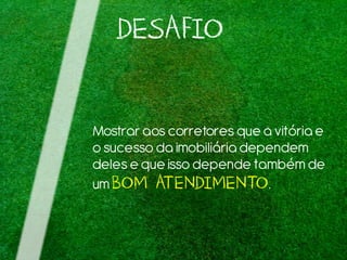 DESAFIO
Mostrar aos corretores que a vitóriae
o sucesso da imobiliáriadependem
delese que isso depende também de
umBOM ATENDIMENTO.
 