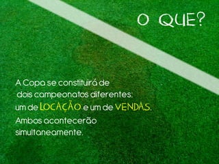 O QUE?
ACopa se constituiráde
doiscampeonatos diferentes:
umde LOCAÇÃO e um de VENDAS.
Ambos acontecerão
simultaneamente.
 