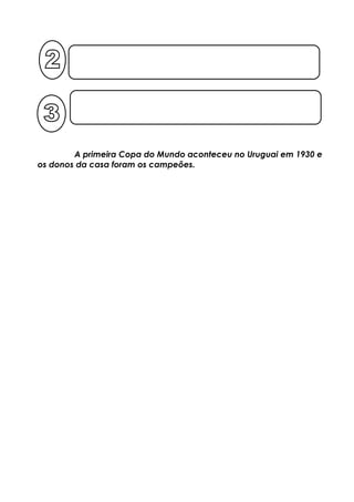 A primeira Copa do Mundo aconteceu no Uruguai em 1930 e
os donos da casa foram os campeões.
 