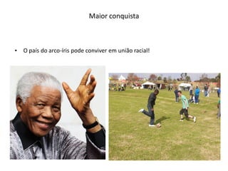 Maior conquista



•   O país do arco-íris pode conviver em união racial!
 
