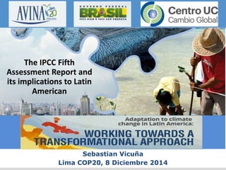 RECURSOS HÍDRICOS 
Assessment Report and 
its implications to Latin 
Sebastian Vicuña 
The IPCC Fifth 
American 
Lima COP20, 8 Diciembre 2014 
 