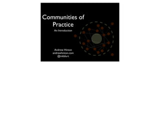Communities of
  Practice
    An Introduction




    Andrew Hinton
   andrewhinton.com
       @inkblurt
 
