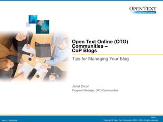 Open Text Online (OTO) Communities –  CoP Blogs  Tips for Managing Your Blog  Copyright © Open Text Corporation 2008 - 2009. All rights reserved. Slide  Janet Dixon  Program Manager, OTO Communities 