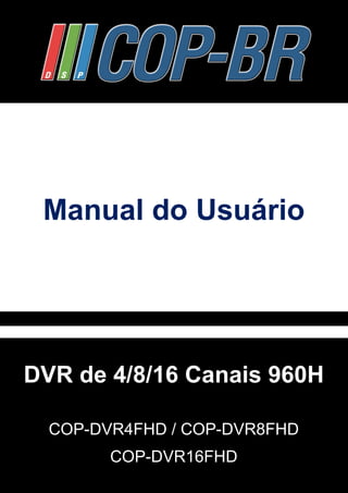 Manual do Usuário 
DVR de 4/8/16 Canais 960H 
CONTEÚDO 
COP-DVR4FHD / COP-DVR8FHD 
CONTEÚDO 
COP-DVR16FHD 
 