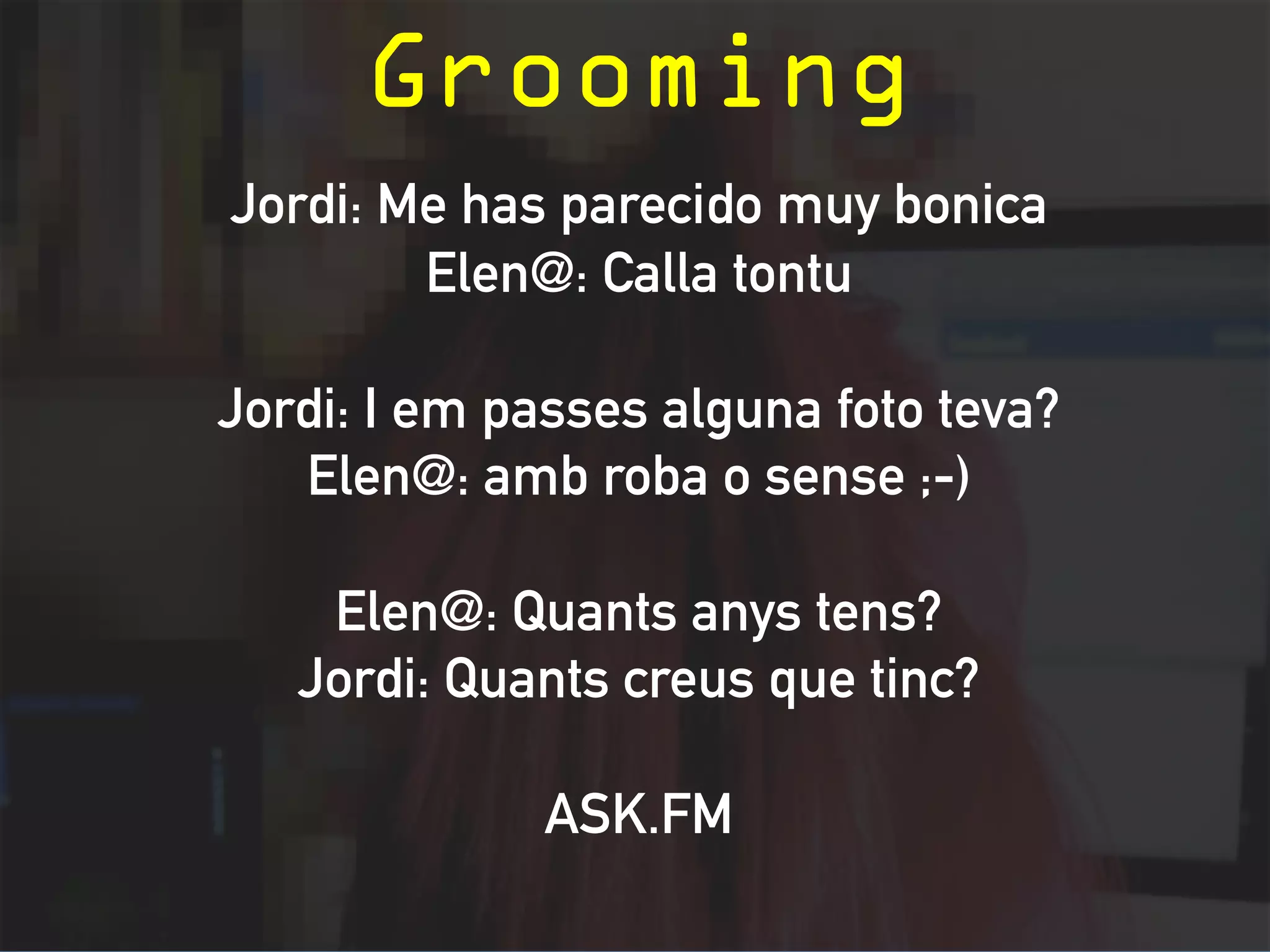 Tipologies de 
relacions abusives 
Ciberassetjament 
Grooming 
Sexting 
Happy Slapping 
Insults 
electrònics 
FusXgament 
Denigració 
Suplantació 
de 
la 
idenXtat 
Difamació 
Exclusió 
social 
i 
ostracisme 
 