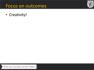 Focus on outcomes 
• Creativity! 
 