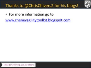 Thanks to @ChrisChivers2 for his blogs! 
• For more information go to 
www.cheneyagilitytoolkit.blogspot.com 

