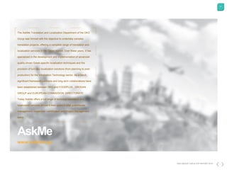 17
DKG GROUP CSR & COP REPORT 2016
AskMe
www.askmein.gr
The AskMe Translation and Localization Department of the DKG
Group was formed with the objective to undertake complex
translation projects, offering a complete range of translation and
localization services in the Greek market. Over these years, it has
specialized in the development and implementation of advanced
quality-driven Greek-specific localization techniques and the
provision of turn-key localization solutions (from planning to post-
production) for the Information Technology sector. As a result,
significant framework-contracts and long-term collaborations have
been established between DKG and FOODPLUS , GRODAN
GROUP and EUROPEAN COMMISSION DIRECTORATE.
Today AskMe offers a full range of technical translation and
localization services almost 6 man-years in total greenhouse
management, inspection –certification and Project Management
tasks
 