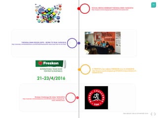 45
DKG GROUP CSR & COP REPORT 2016
H TROPOS στην έκθεση FRESKON στις 21-23/04/2016
http://tropos-events.blogspot.gr/2016/03/h-tropos-freskon-21-
23042016.html
THESSALONIKI BOOK EXPO - BORN TO RUN 14/05/2016
http://calendar.christoskatsanos.com/2016/04/thessaloniki-book-expo-born-to-run.html
SOCIAL MEDIA SEMINAR THESSALONIKI 16/05/2016
http://tropos-events.blogspot.gr/2016/04/social-media.html
Rodopi Challenge 50 miles 16/04/2016
http://calendar.christoskatsanos.com/2016/03/rodopi-challenge-50-
miles-16042016.html
 