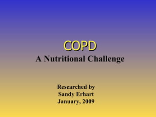COPD
A Nutritional Challenge


     Researched by
     Sandy Erhart
     January, 2009
 