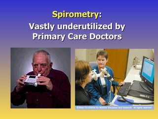 Spirometry:
Vastly underutilized by
 Primary Care Doctors
 