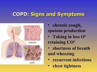 COPD: Signs and Symptoms

           • chronic cough,
           sputum production
           • Taking in less O2
        ...