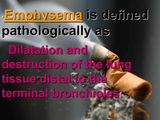 .•Emphysemais defined pathologically asDilatation and destruction of the lung tissue distal to the terminal bronchioles 