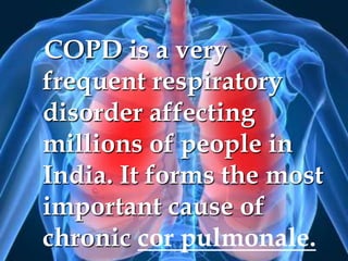 COPD is a very frequent respiratory disorder affecting millions of people in India. It forms the most important cause of chronic cor pulmonale.
