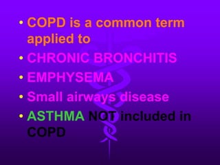 COPD is a common term applied toCHRONIC BRONCHITISEMPHYSEMASmall airways diseaseASTHMA NOT included in COPD