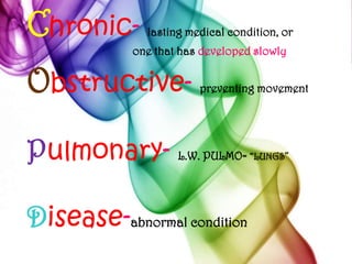 Chronic- lasting medical condition, or 				one that has developed slowlyObstructive- preventing movementPulmonary- L.W. PULMO= “LUNGS”Disease-abnormal condition