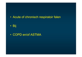 • Acute of chronisch respiratoir falen

• Bij

• COPD en/of ASTMA
 