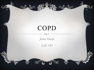 COPD
Janice Sharpe

 LSC 153
 