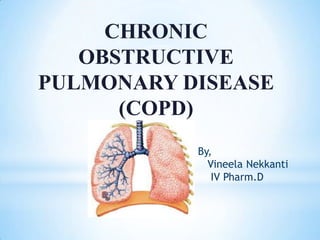 CHRONIC
OBSTRUCTIVE
PULMONARY DISEASE
(COPD)
By,
Vineela Nekkanti
IV Pharm.D
 