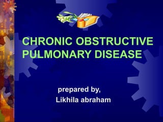 CHRONIC OBSTRUCTIVE
PULMONARY DISEASE
prepared by,
Likhila abraham

 