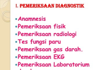 I. Pemeriksaan diagnostik
 Anamnesis

 Pemeriksaan

fisik
 Pemeriksaan radiologi
 Tes fungsi paru
 Pemeriksaan gas darah.
 Pemeriksaan EKG
 Pemeriksaan Laboratorium

 