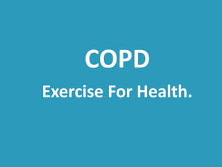 COPD 
Exercise For Health. 
 