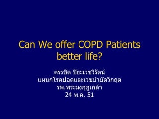 Can We offer COPD Patients better life? ครรชิต ปิยะเวชวิรัตน์ แผนกโรคปอดและเวชบำบัดวิกฤต รพ . พระมงกุฎเกล้า 24  พ . ค .  51 