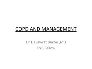 COPD AND MANAGEMENT
Dr Devawrat Buche ,MD
FNB Fellow
 