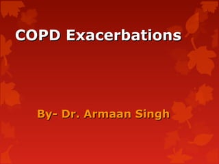 COPD ExacerbationsCOPD Exacerbations
By- Dr. Armaan SinghBy- Dr. Armaan Singh
 