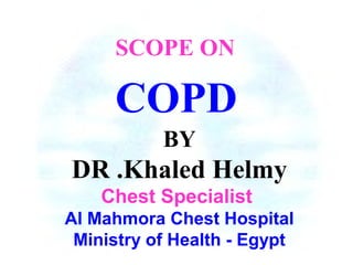 BY
DR .Khaled Helmy
Chest Specialist
Al Mahmora Chest Hospital
Ministry of Health - Egypt
COPD
SCOPE ON
 