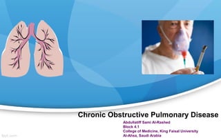 Chronic Obstructive Pulmonary Disease
Abdullatiff Sami Al-Rashed
Block 4.1
College of Medicine, King Faisal University
Al-Ahsa, Saudi Arabia
 