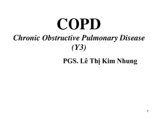 1
COPD
Chronic Obstructive Pulmonary Disease
(Y3)
PGS. Lê Thị Kim Nhung
 